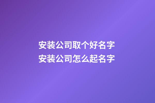 安装公司取个好名字 安装公司怎么起名字-第1张-公司起名-玄机派